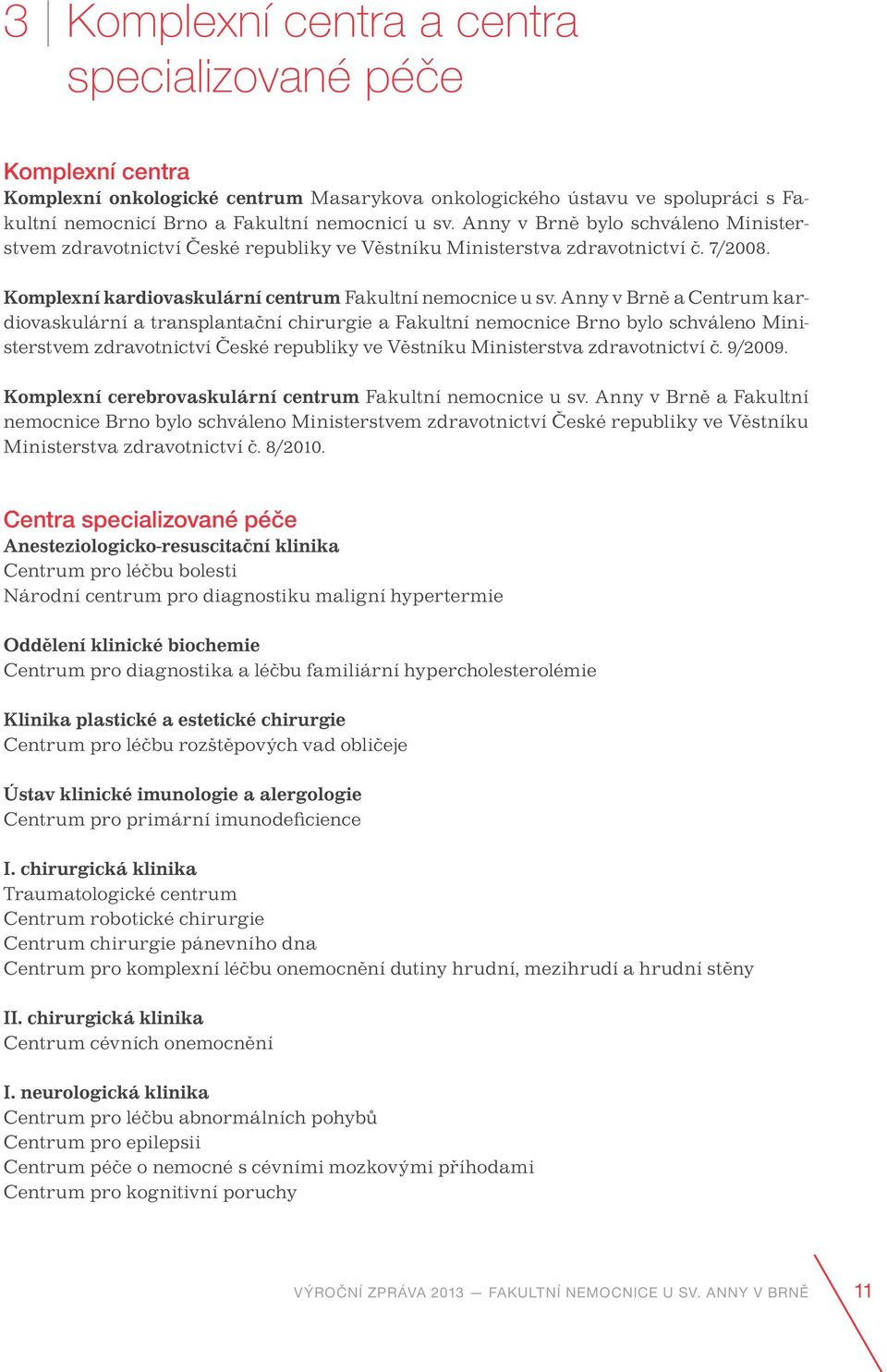Anny v Brně a Centrum kardiovaskulární a transplantační chirurgie a Fakultní nemocnice Brno bylo schváleno Ministerstvem zdravotnictví České republiky ve Věstníku Ministerstva zdravotnictví č. 9/2009.