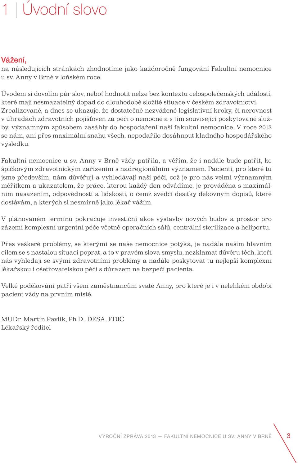 Zrealizované, a dnes se ukazuje, že dostatečně nezvážené legislativní kroky, či nerovnost v úhradách zdravotních pojišťoven za péči o nemocné a s tím související poskytované služby, významným
