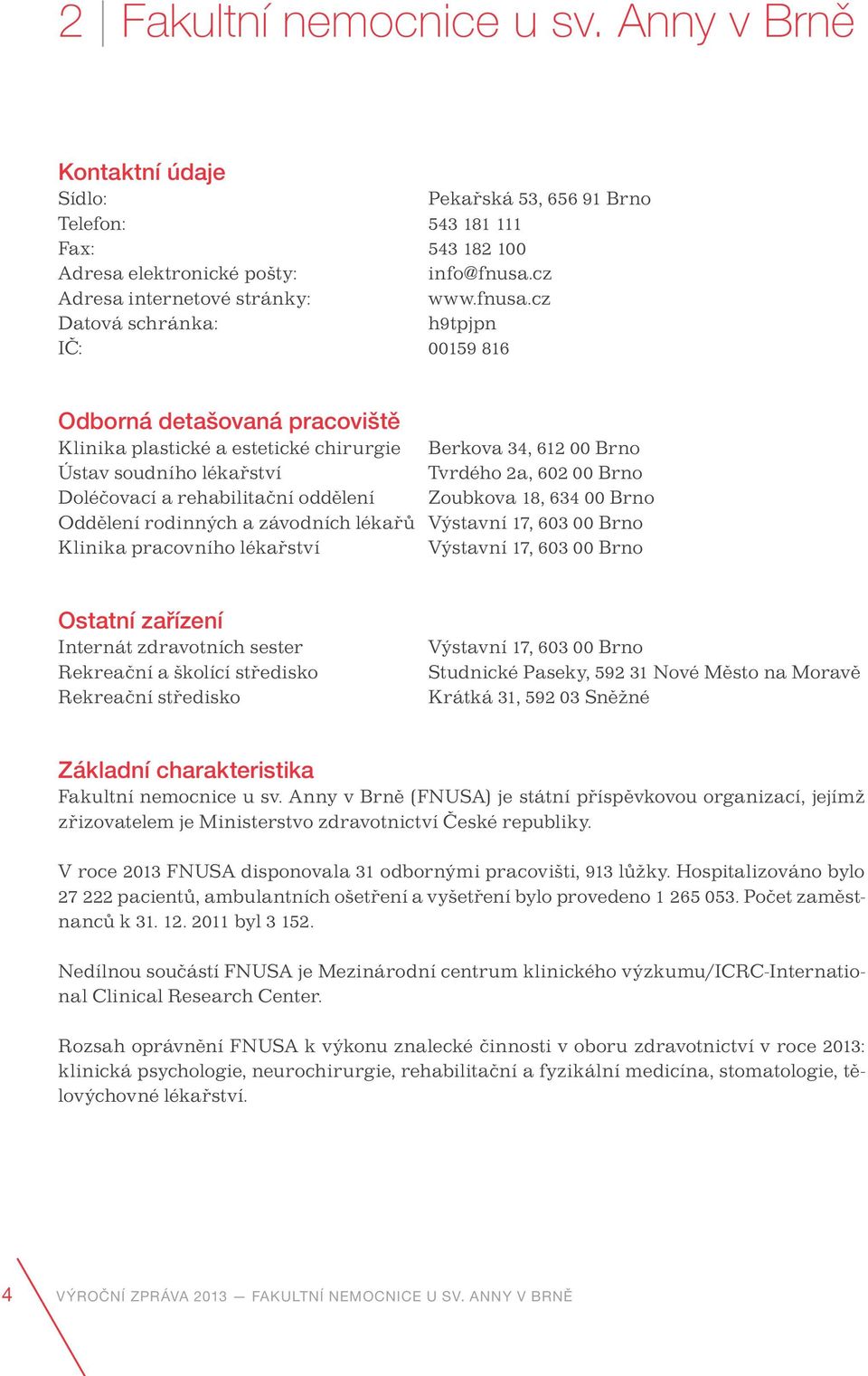 cz Datová schránka: h9tpjpn IČ: 00159 816 Odborná detašovaná pracoviště Klinika plastické a estetické chirurgie Berkova 34, 612 00 Brno Ústav soudního lékařství Tvrdého 2a, 602 00 Brno Doléčovací a