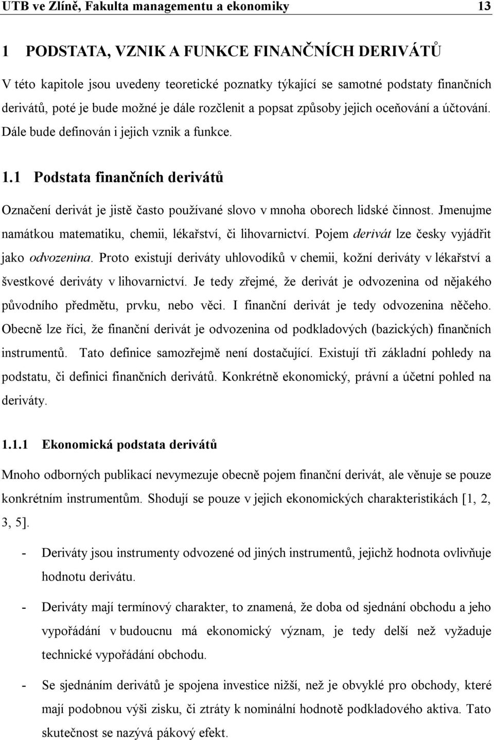 1 Podstata finančních derivátů Označení derivát je jistě často používané slovo v mnoha oborech lidské činnost. Jmenujme namátkou matematiku, chemii, lékařství, či lihovarnictví.