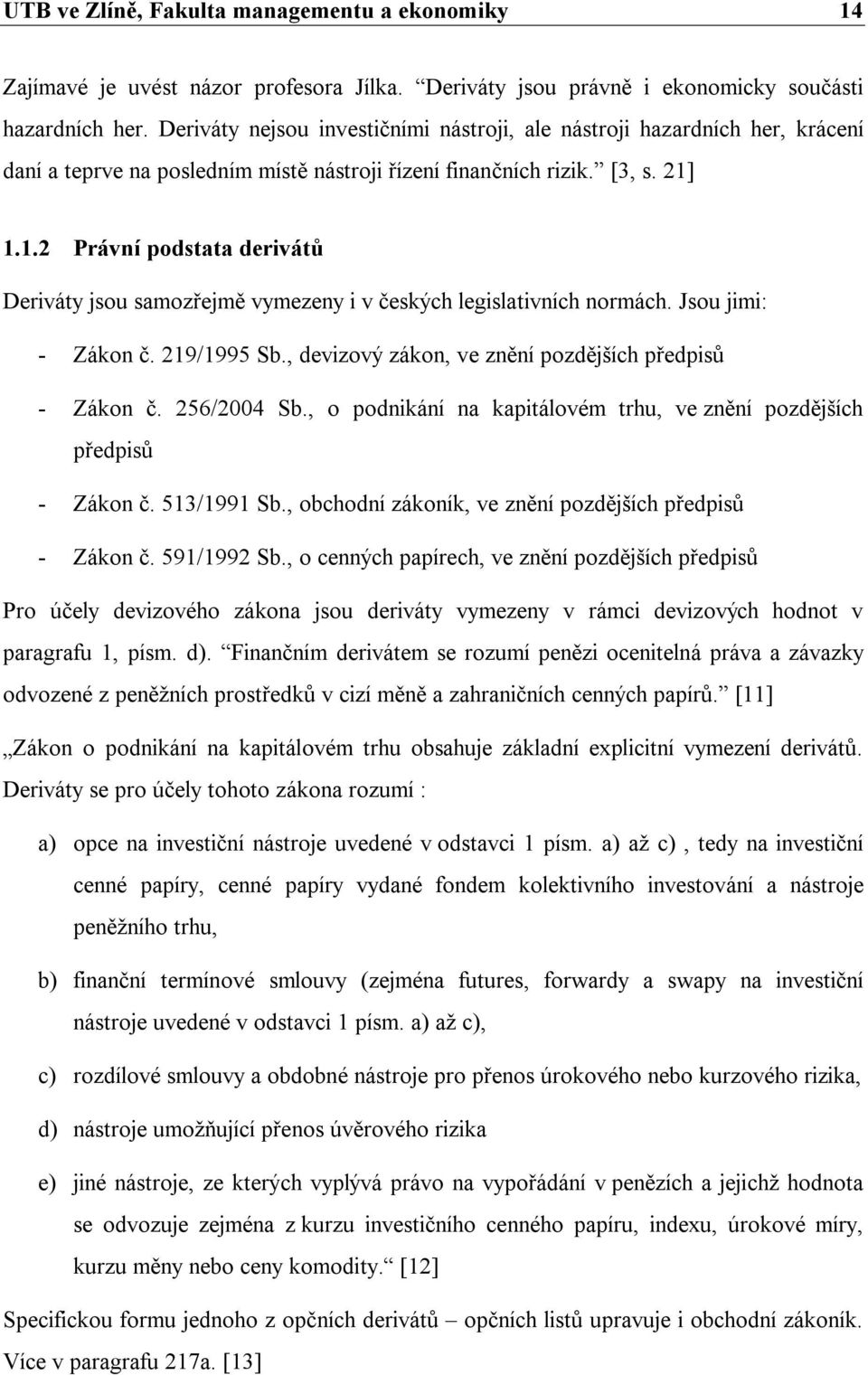 1.1.2 Právní podstata derivátů Deriváty jsou samozřejmě vymezeny i v českých legislativních normách. Jsou jimi: - Zákon č. 219/1995 Sb., devizový zákon, ve znění pozdějších předpisů - Zákon č.