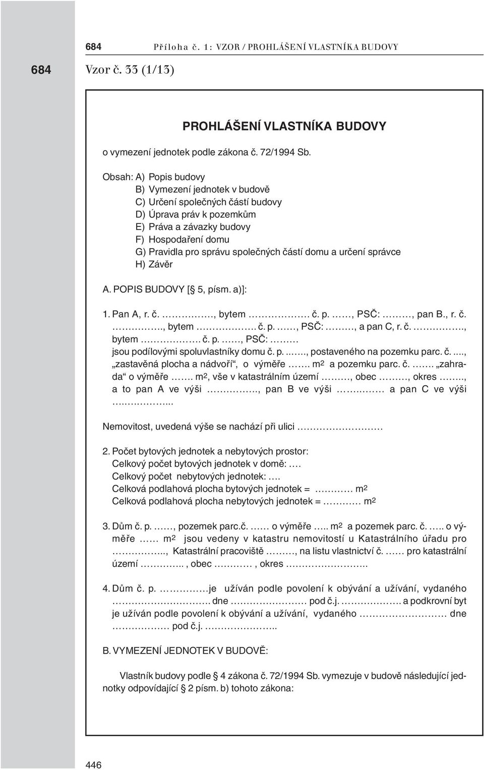 domu a určení správce H) Závěr A. POPIS BUDOVY [ 5, písm. a)]: 1. Pan A, r. č., bytem č. p., PSČ:, pan B., r. č., bytem č. p., PSČ:, a pan C, r. č., bytem č. p., PSČ: jsou podílovými spoluvlastníky domu č.