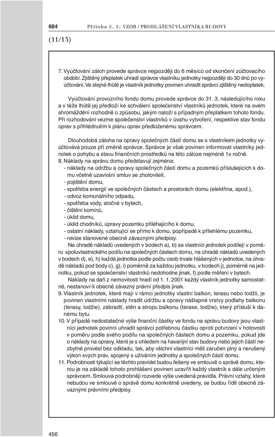 . 3. následujícího roku a v téže lhůtě jej předloží ke schválení společenství vlastníků jednotek, které na svém shromáždění rozhodně o způsobu, jakým naloží s případným přeplatkem tohoto fondu.