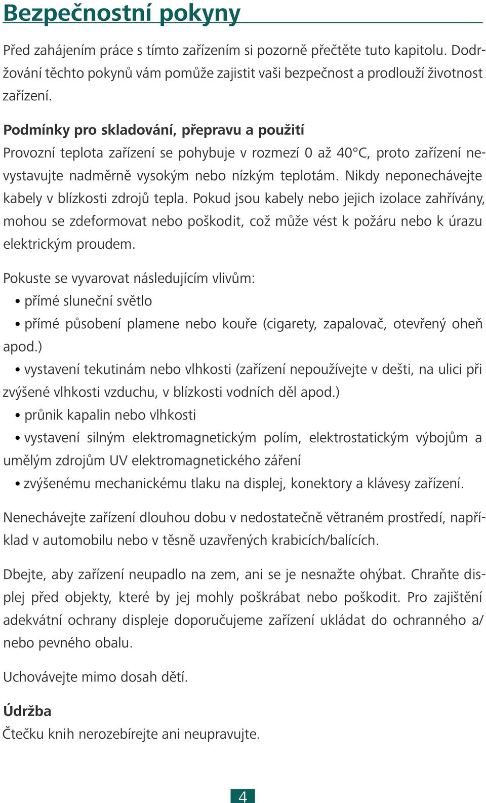 Nikdy neponechávejte kabely v blízkosti zdrojů tepla. Pokud jsou kabely nebo jejich izolace zahřívány, mohou se zdeformovat nebo poškodit, což může vést k požáru nebo k úrazu elektrickým proudem.