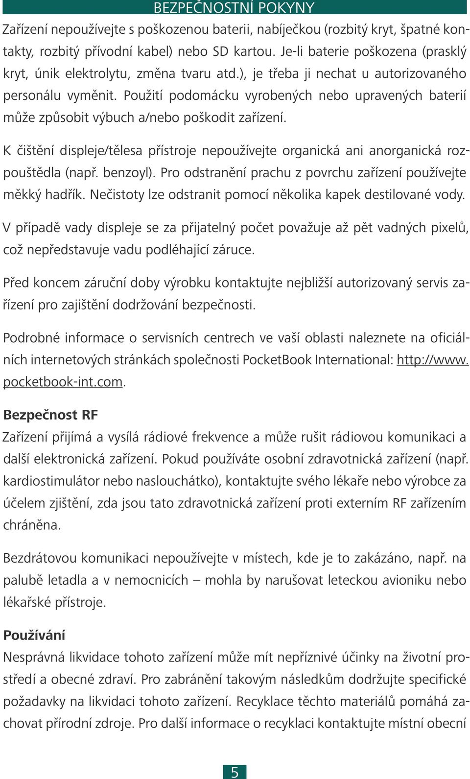 Použití podomácku vyrobených nebo upravených baterií může způsobit výbuch a/nebo poškodit zařízení. K čištění displeje/tělesa přístroje nepoužívejte organická ani anorganická rozpouštědla (např.