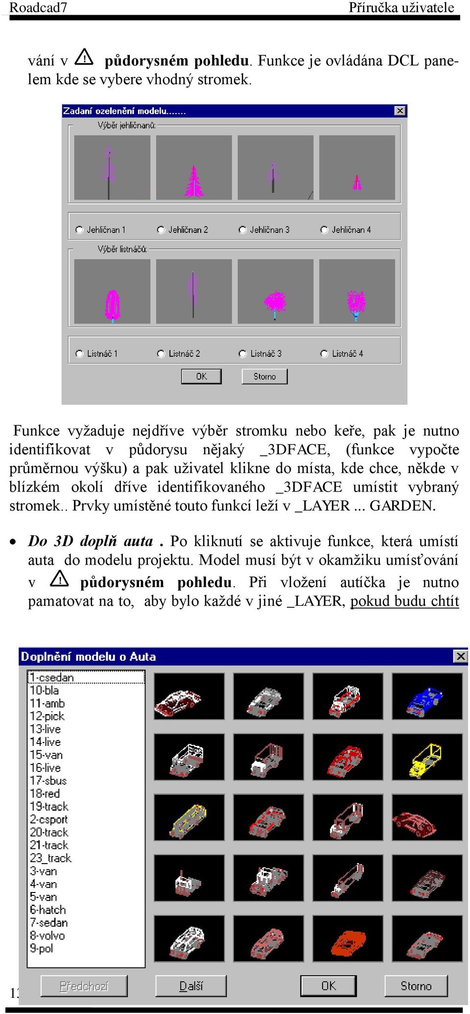 okolí dříve identifikovaného _3DFACE umístit vybraný stromek.. Prvky umístěné touto funkcí leží v _LAYER... GARDEN. Do 3D doplň auta.