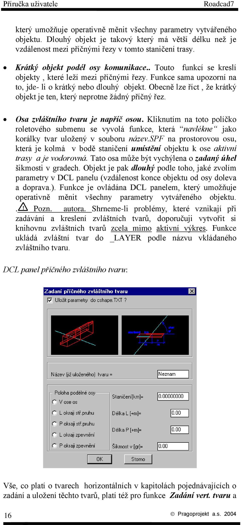 Obecně lze říct, že krátký objekt je ten, který neprotne žádný příčný řez. Osa zvláštního tvaru je napříč osou.