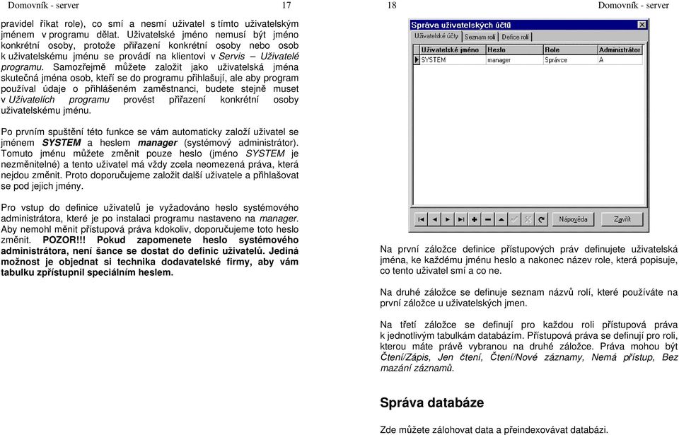 Samozřejmě můžete založit jako uživatelská jména skutečná jména osob, kteří se do programu přihlašují, ale aby program používal údaje o přihlášeném zaměstnanci, budete stejně muset v Uživatelích