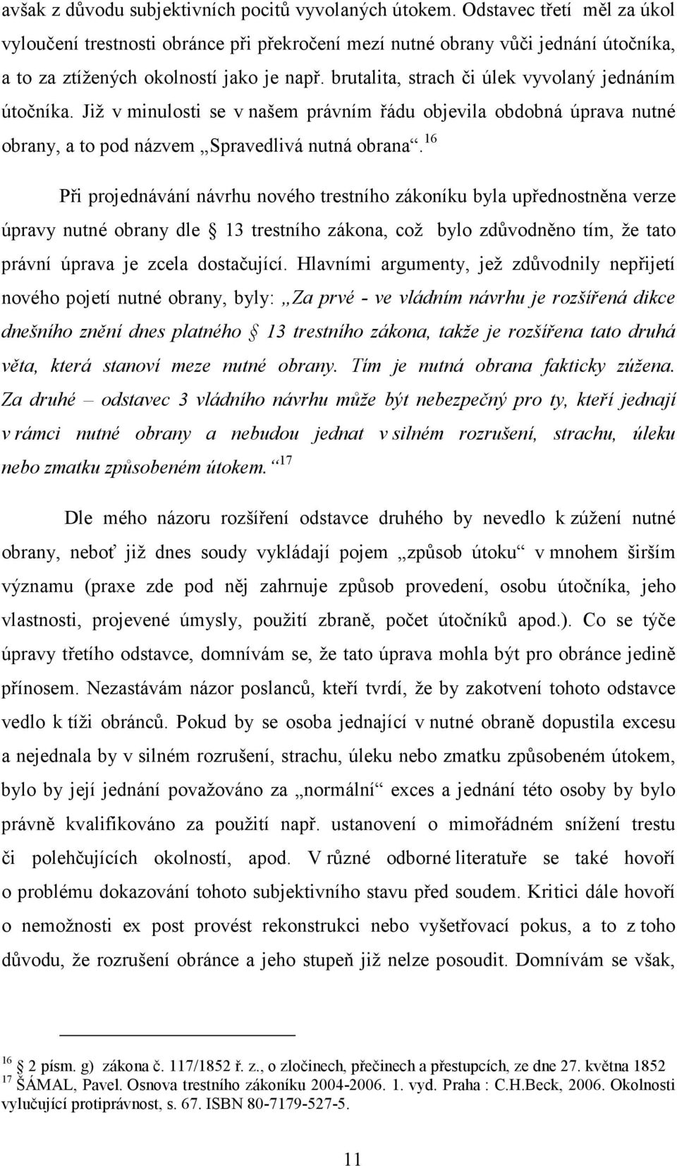 brutalita, strach či úlek vyvolaný jednáním útočníka. Již v minulosti se v našem právním řádu objevila obdobná úprava nutné obrany, a to pod názvem Spravedlivá nutná obrana.