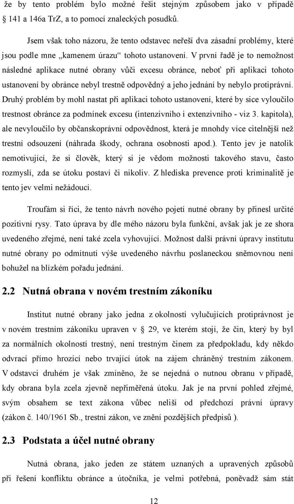V první řadě je to nemožnost následné aplikace nutné obrany vůči excesu obránce, neboť při aplikaci tohoto ustanovení by obránce nebyl trestně odpovědný a jeho jednání by nebylo protiprávní.