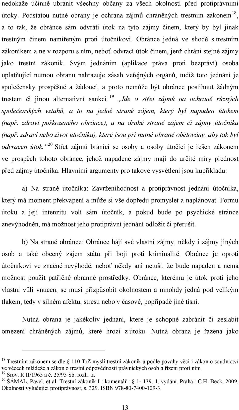 Obránce jedná ve shodě s trestním zákoníkem a ne v rozporu s ním, neboť odvrací útok činem, jenž chrání stejné zájmy jako trestní zákoník.