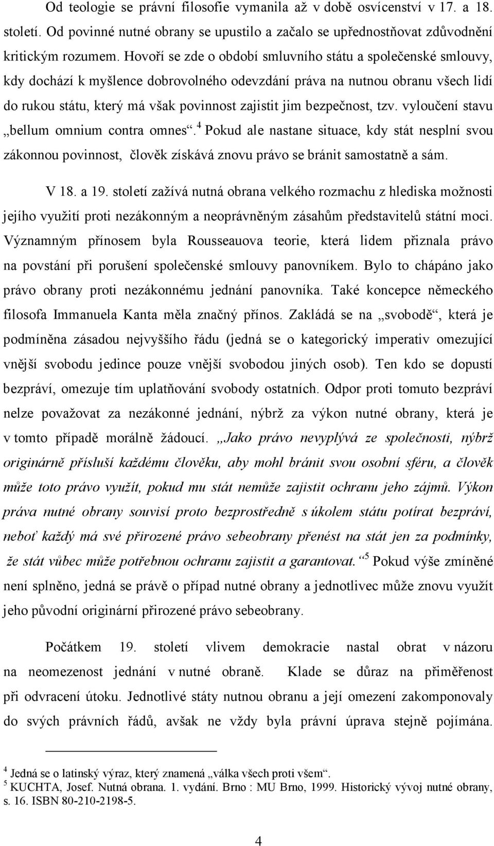 bezpečnost, tzv. vyloučení stavu bellum omnium contra omnes. 4 Pokud ale nastane situace, kdy stát nesplní svou zákonnou povinnost, člověk získává znovu právo se bránit samostatně a sám. V 18. a 19.