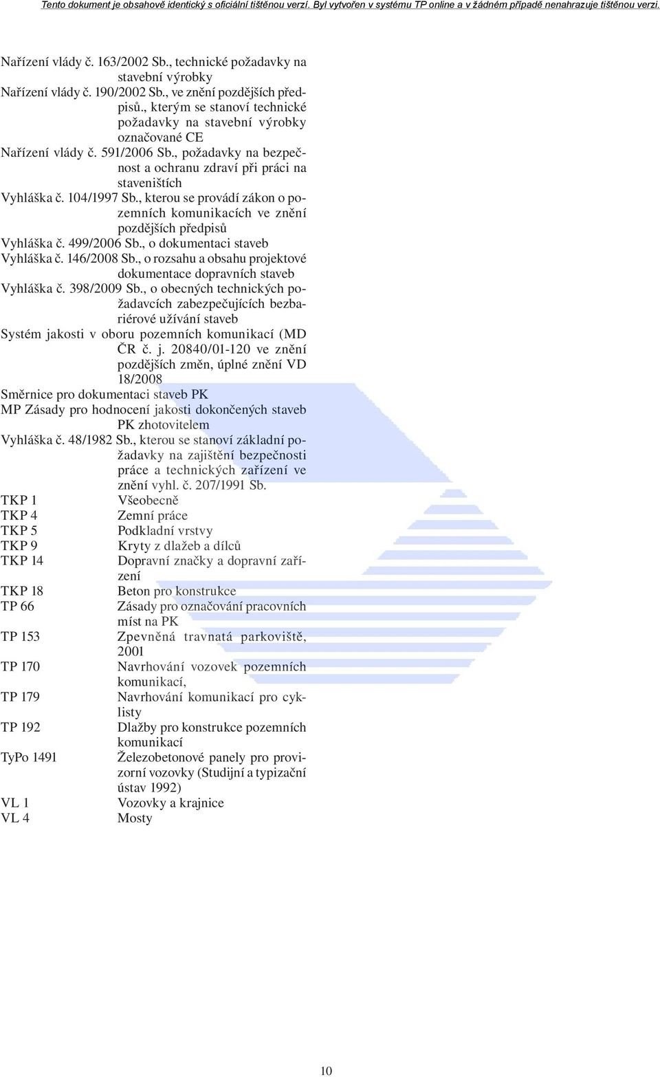 , kterou se provádí zákon o pozemních komunikacích ve znění pozdějších předpisů Vyhláška č. 499/2006 Sb., o dokumentaci staveb Vyhláška č. 146/2008 Sb.