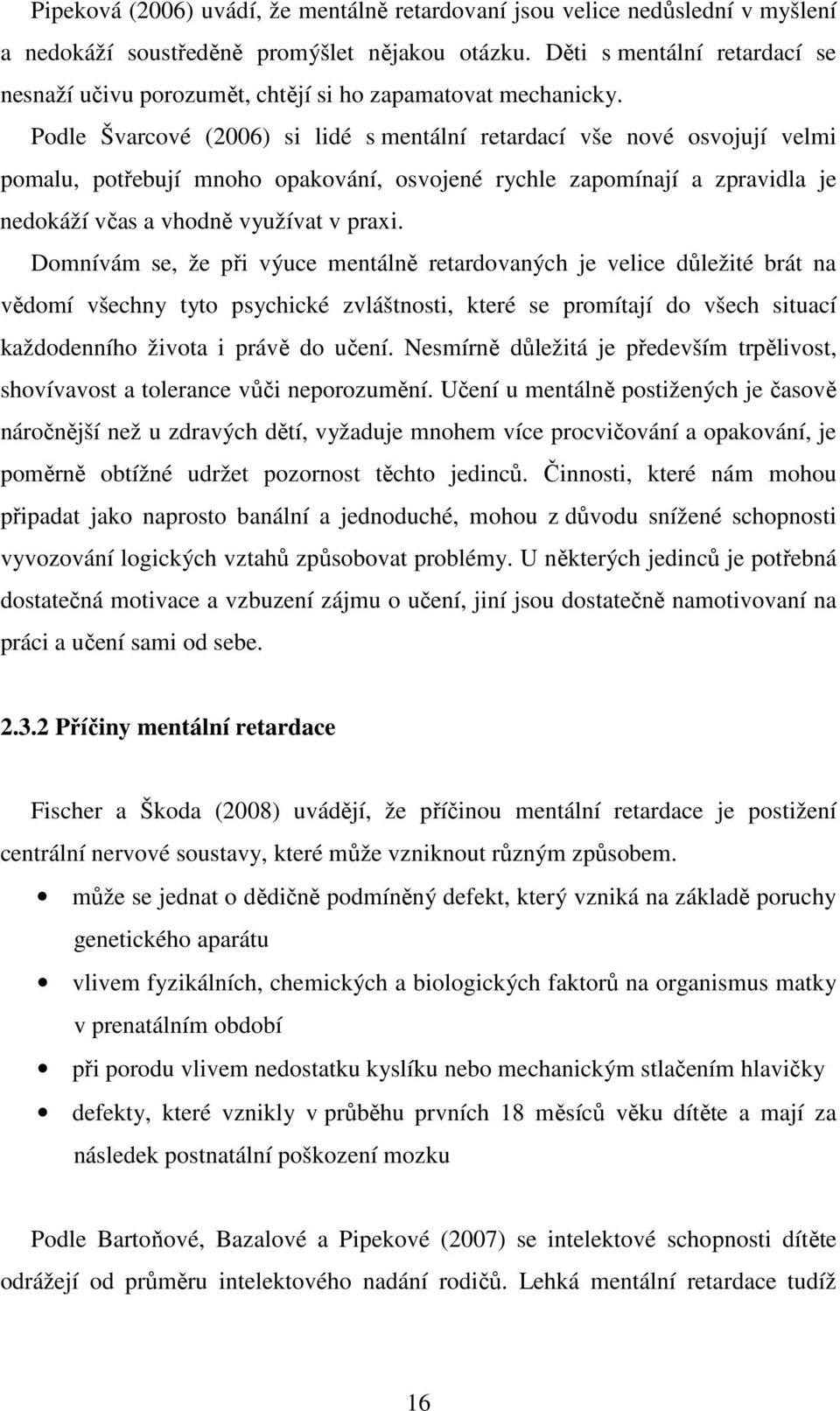 Podle Švarcové (2006) si lidé s mentální retardací vše nové osvojují velmi pomalu, potřebují mnoho opakování, osvojené rychle zapomínají a zpravidla je nedokáží včas a vhodně využívat v praxi.