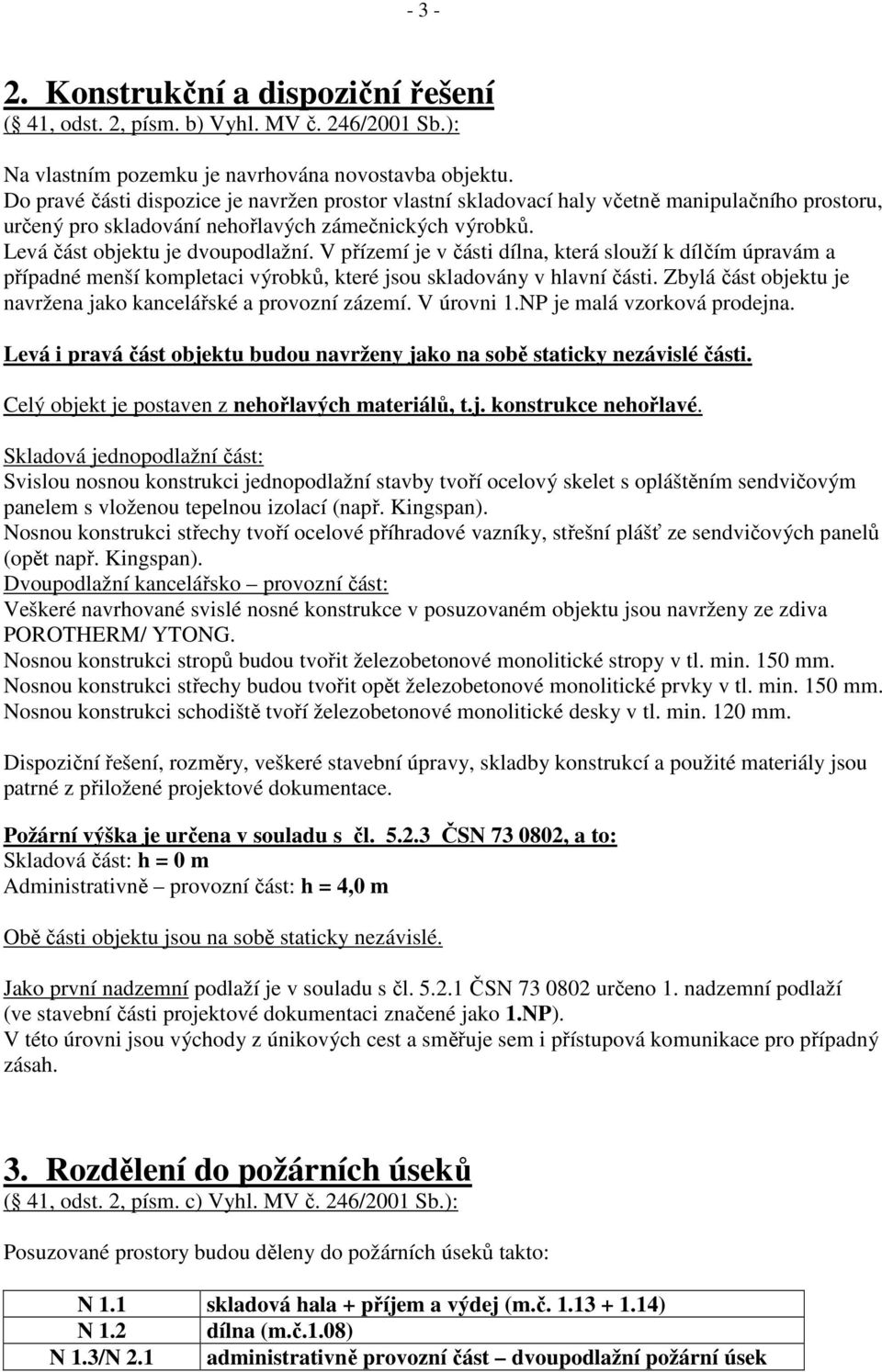 V přízemí je v části dílna, která slouží k dílčím úpravám a případné menší kompletaci výrobků, které jsou skladovány v hlavní části. Zbylá část objektu je navržena jako kancelářské a provozní zázemí.