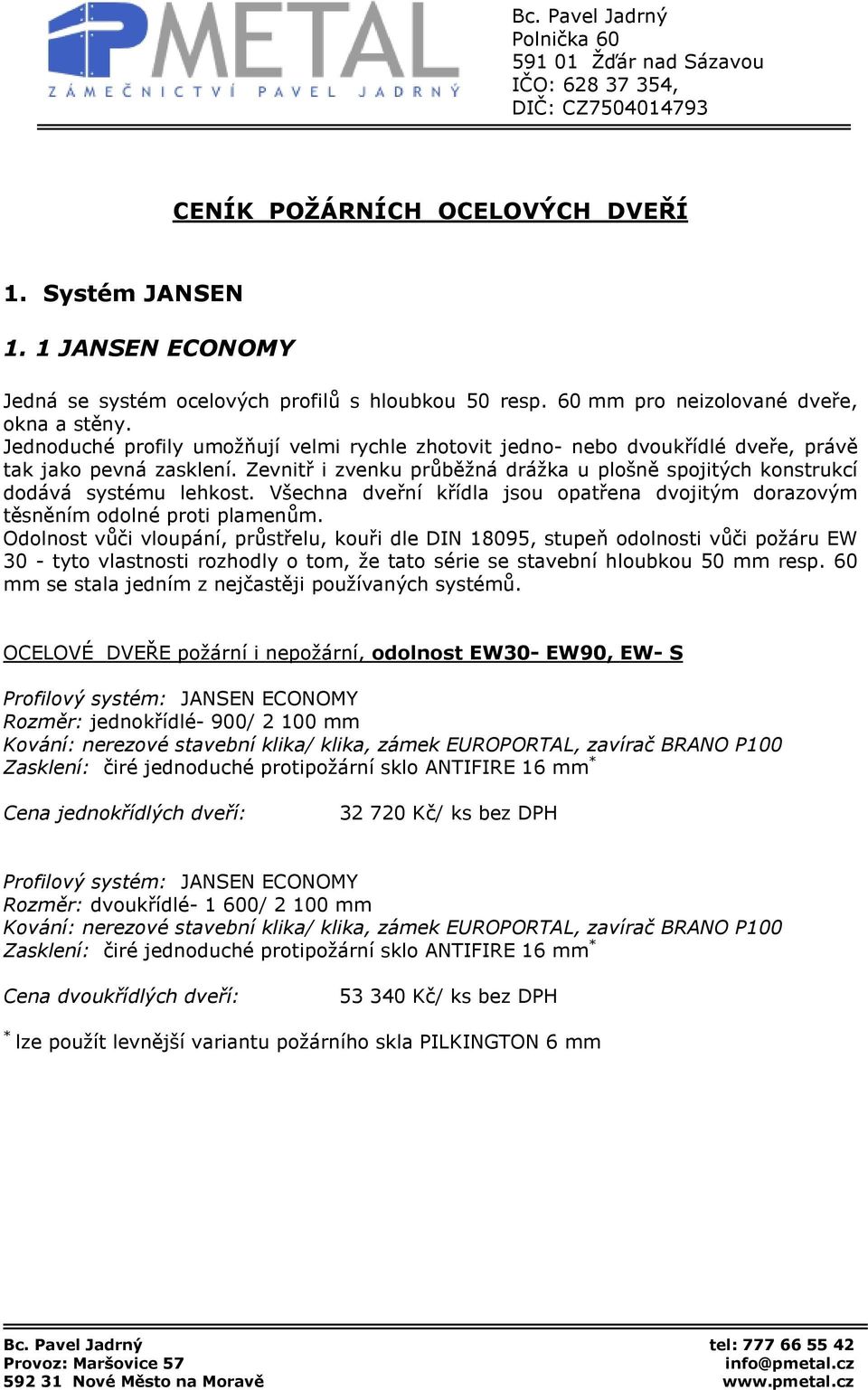 Všechna dveřní křídla jsou opatřena dvojitým dorazovým těsněním odolné proti plamenům.