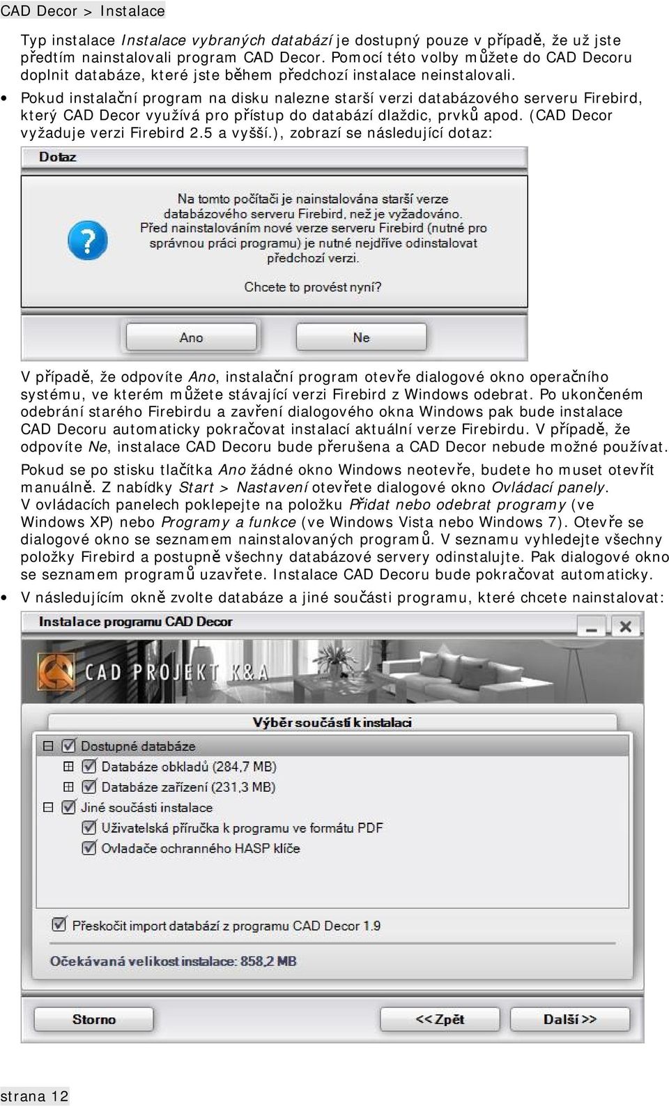 Pokud instalační program na disku nalezne starší verzi databázového serveru Firebird, který CAD Decor využívá pro přístup do databází dlaždic, prvků apod. (CAD Decor vyžaduje verzi Firebird 2.