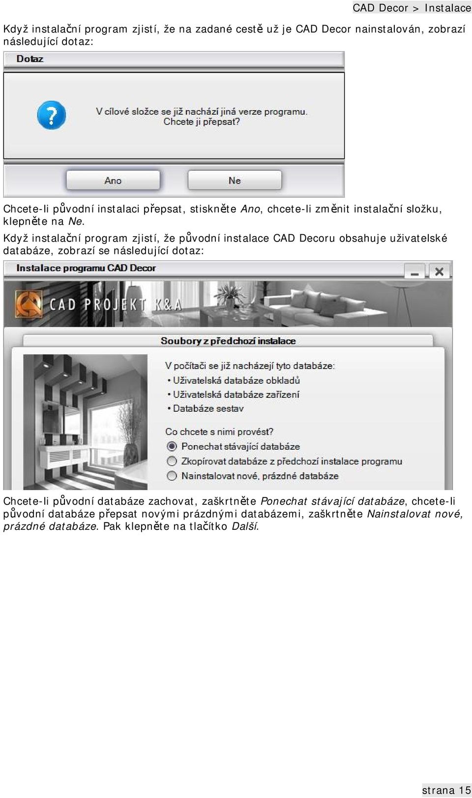 Když instalační program zjistí, že původní instalace CAD Decoru obsahuje uživatelské databáze, zobrazí se následující dotaz: Chcete-li původní