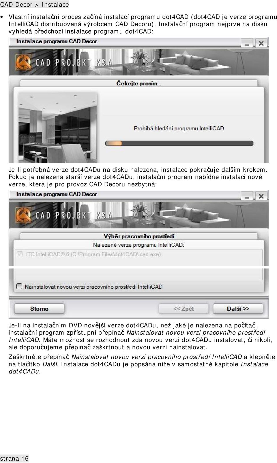 Pokud je nalezena starší verze dot4cadu, instalační program nabídne instalaci nové verze, která je pro provoz CAD Decoru nezbytná: Je-li na instalačním DVD novější verze dot4cadu, než jaké je