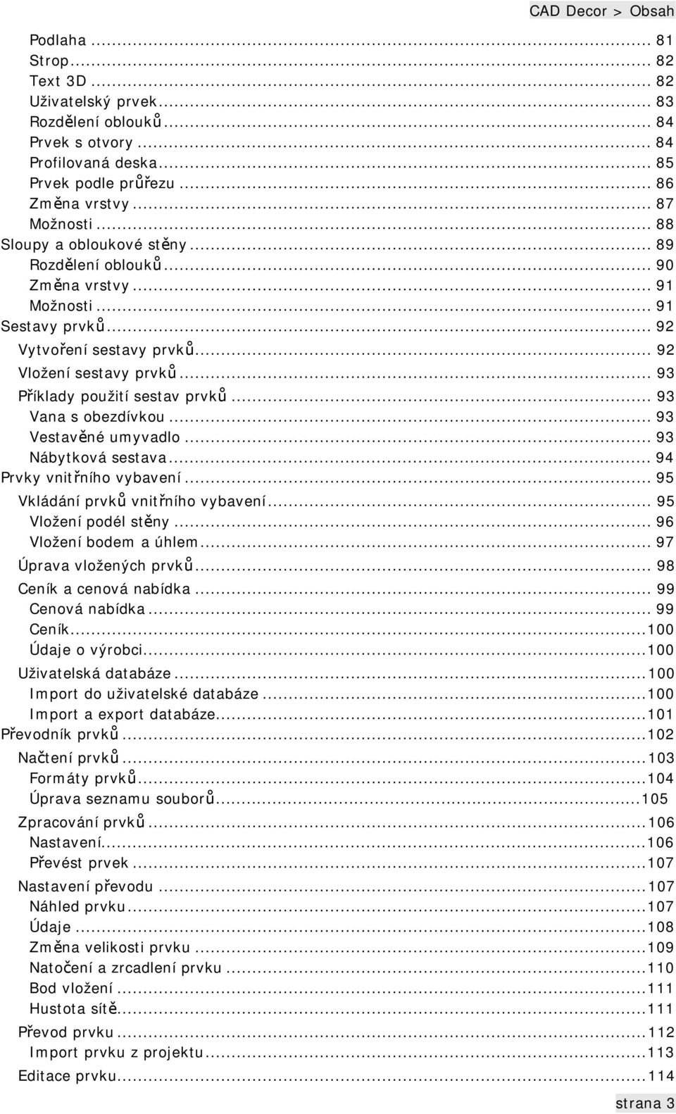 .. 93 Příklady použití sestav prvků... 93 Vana s obezdívkou... 93 Vestavěné umyvadlo... 93 Nábytková sestava... 94 Prvky vnitřního vybavení... 95 Vkládání prvků vnitřního vybavení.