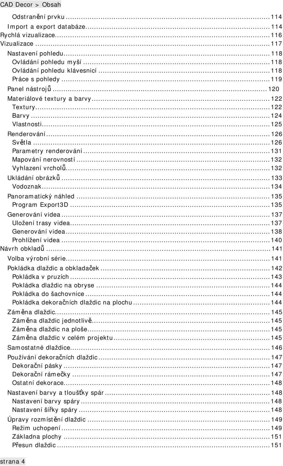 ..131 Mapování nerovností...132 Vyhlazení vrcholů...132 Ukládání obrázků...133 Vodoznak...134 Panoramatický náhled...135 Program Export3D...135 Generování videa...137 Uložení trasy videa.