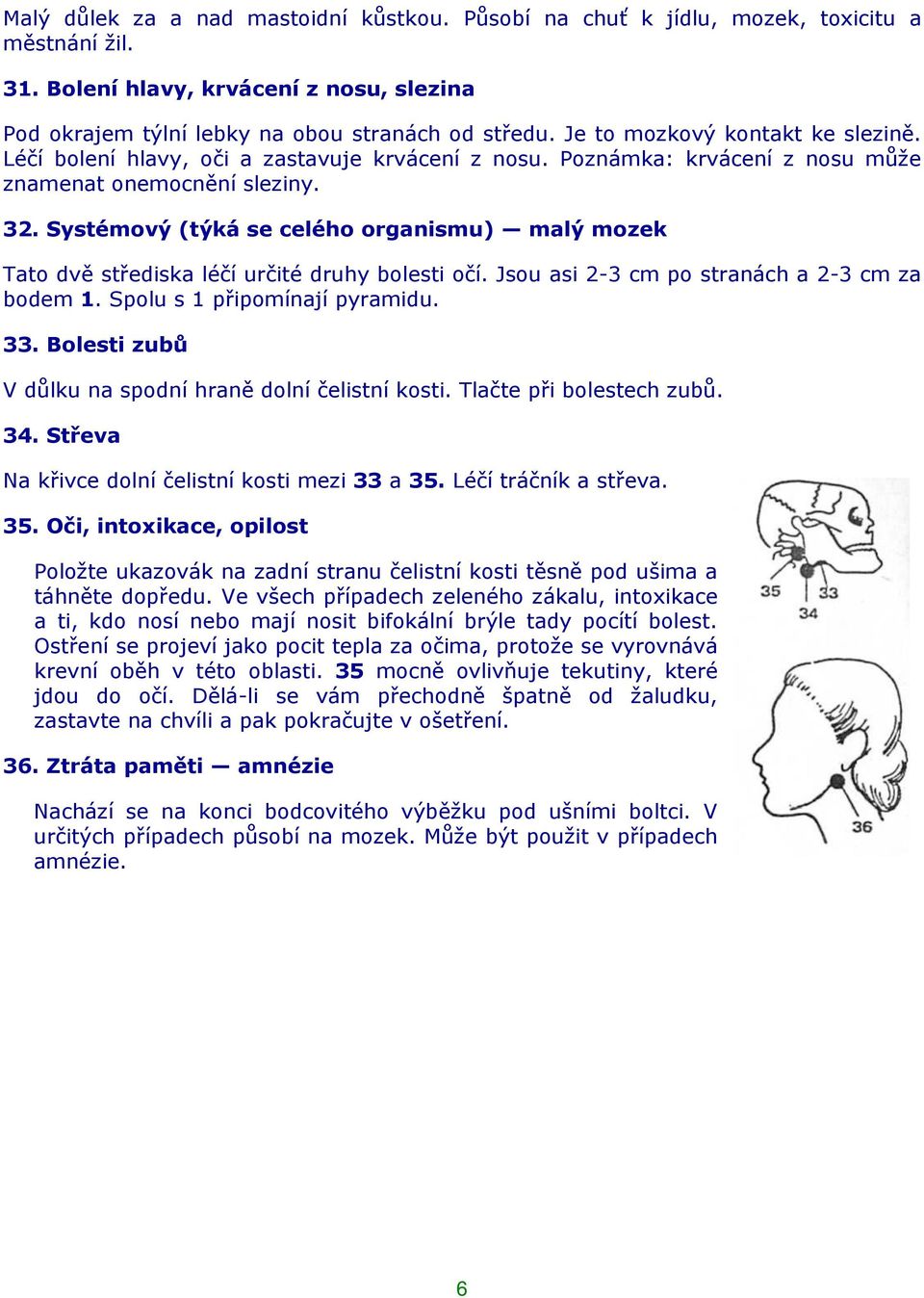 Systémový (týká se celého organismu) malý mozek Tato dvě střediska léčí určité druhy bolesti očí. Jsou asi 2-3 cm po stranách a 2-3 cm za bodem 1. Spolu s 1 připomínají pyramidu. 33.