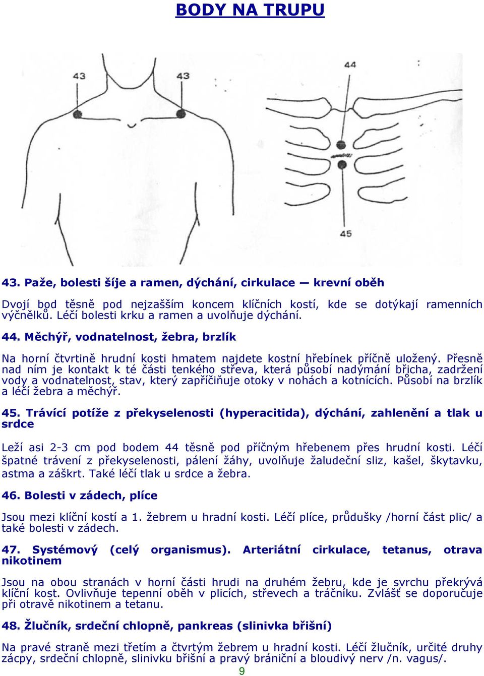 Přesně nad ním je kontakt k té části tenkého střeva, která působí nadýmání břicha, zadržení vody a vodnatelnost, stav, který zapříčiňuje otoky v nohách a kotnících.