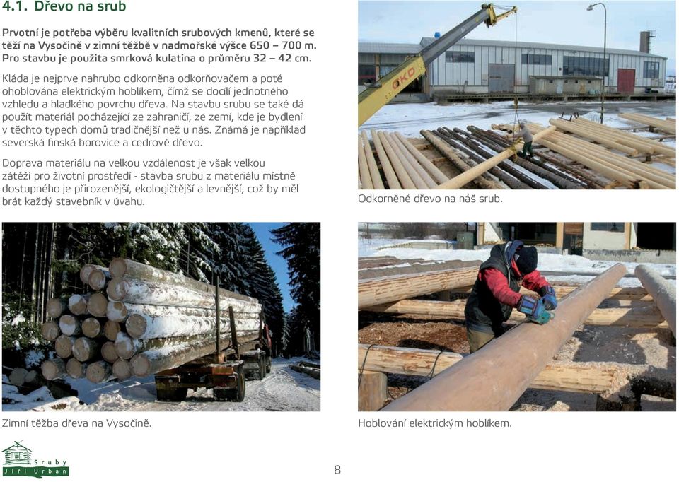 Na stavbu srubu se také dá použít materiál pocházející ze zahraničí, ze zemí, kde je bydlení v těchto typech domů tradičnější než u nás. Známá je například severská finská borovice a cedrové dřevo.
