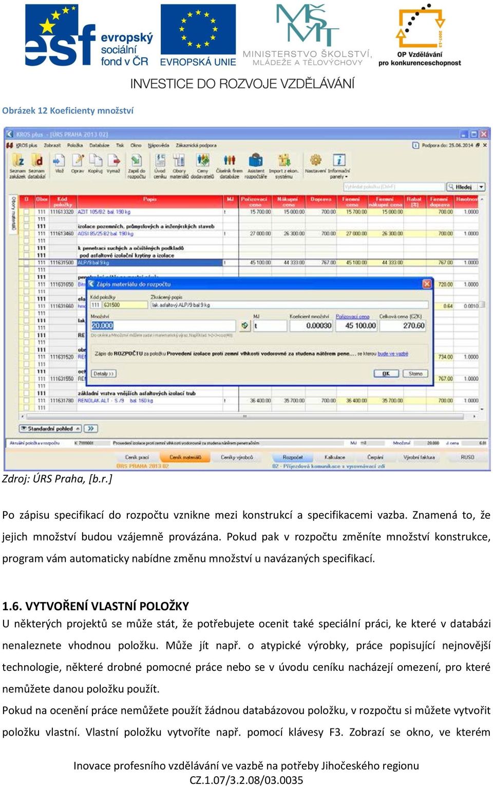 VYTVOŘENÍ VLASTNÍ POLOŽKY U některých projektů se může stát, že potřebujete ocenit také speciální práci, ke které v databázi nenaleznete vhodnou položku. Může jít např.