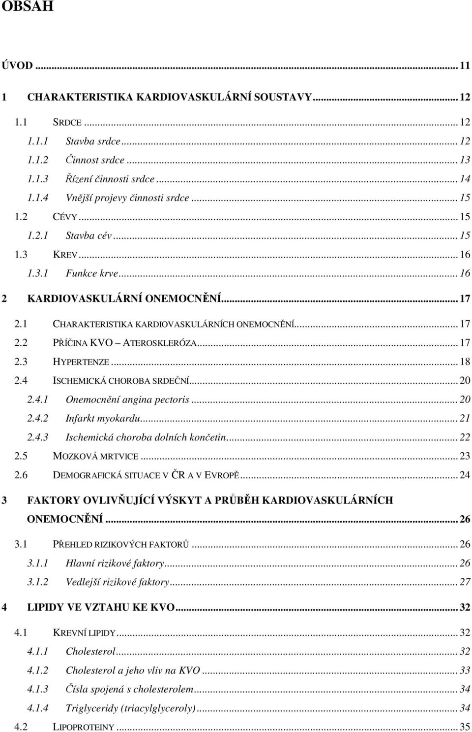 .. 17 2.3 HYPERTENZE... 18 2.4 ISCHEMICKÁ CHOROBA SRDEČNÍ... 20 2.4.1 Onemocnění angina pectoris... 20 2.4.2 Infarkt myokardu... 21 2.4.3 Ischemická choroba dolních končetin... 22 2.5 MOZKOVÁ MRTVICE.