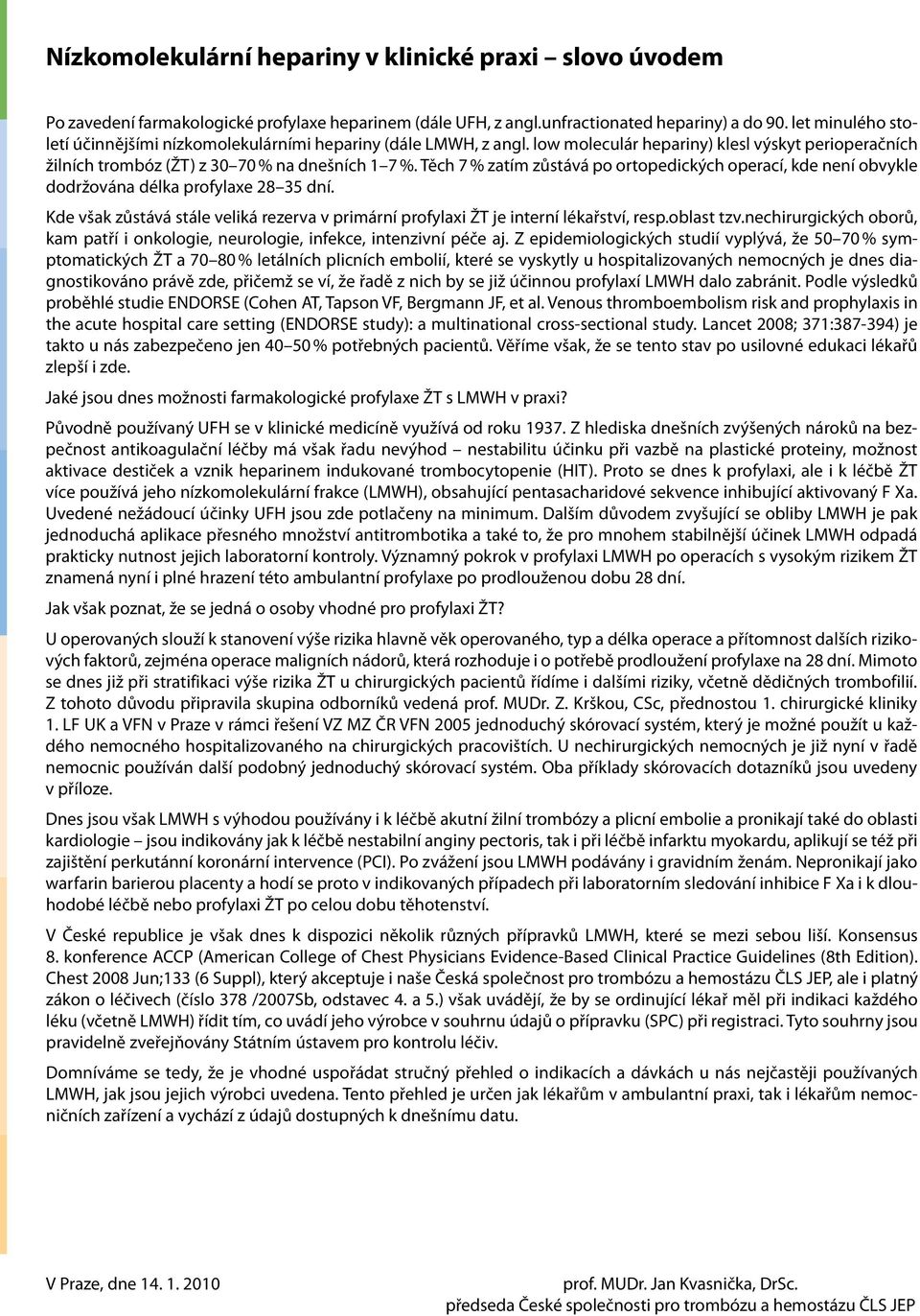 Těch 7 % zatím zůstává po ortopedických operací, kde není obvykle dodržována délka profylaxe 28 35 dní. Kde však zůstává stále veliká rezerva v primární profylaxi ŽT je interní lékařství, resp.