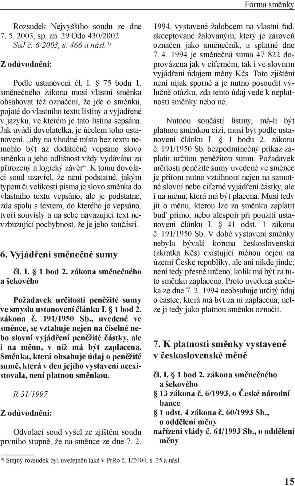 Jak uvádí dovolatelka, je účelem toho ustanovení, aby na vhodné místo bez textu nemohlo být až dodatečně vepsáno slovo směnka a jeho odlišnost vždy vydávána za přirozený a logický závěr.