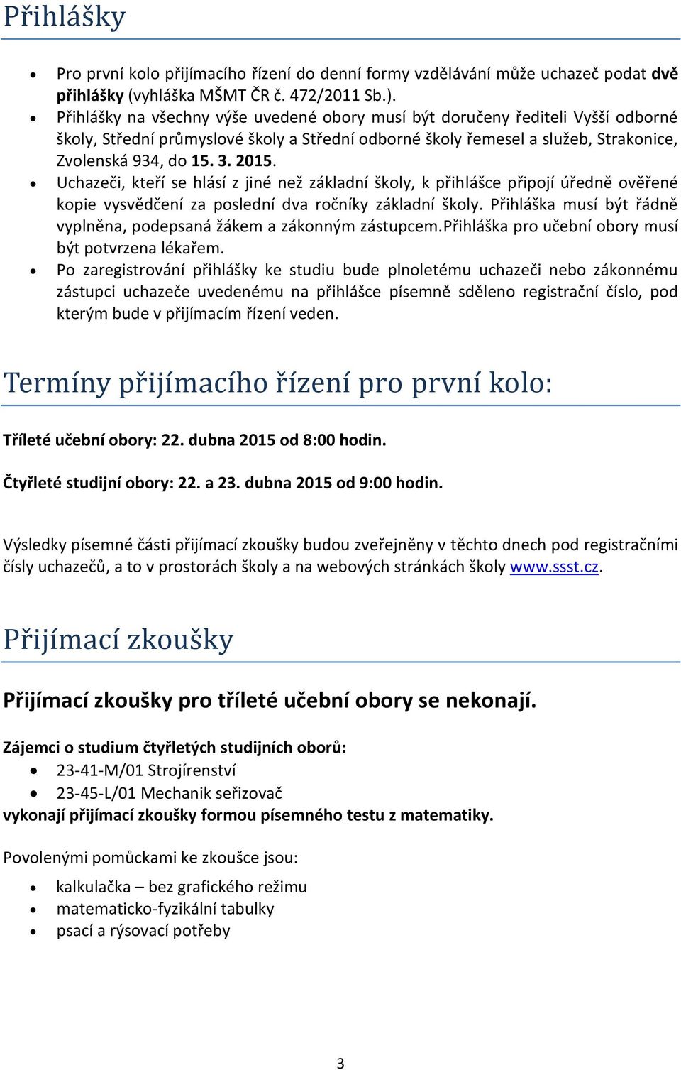 Uchazeči, kteří se hlásí z jiné než základní školy, k přihlášce připojí úředně ověřené kopie vysvědčení za poslední dva ročníky základní školy.