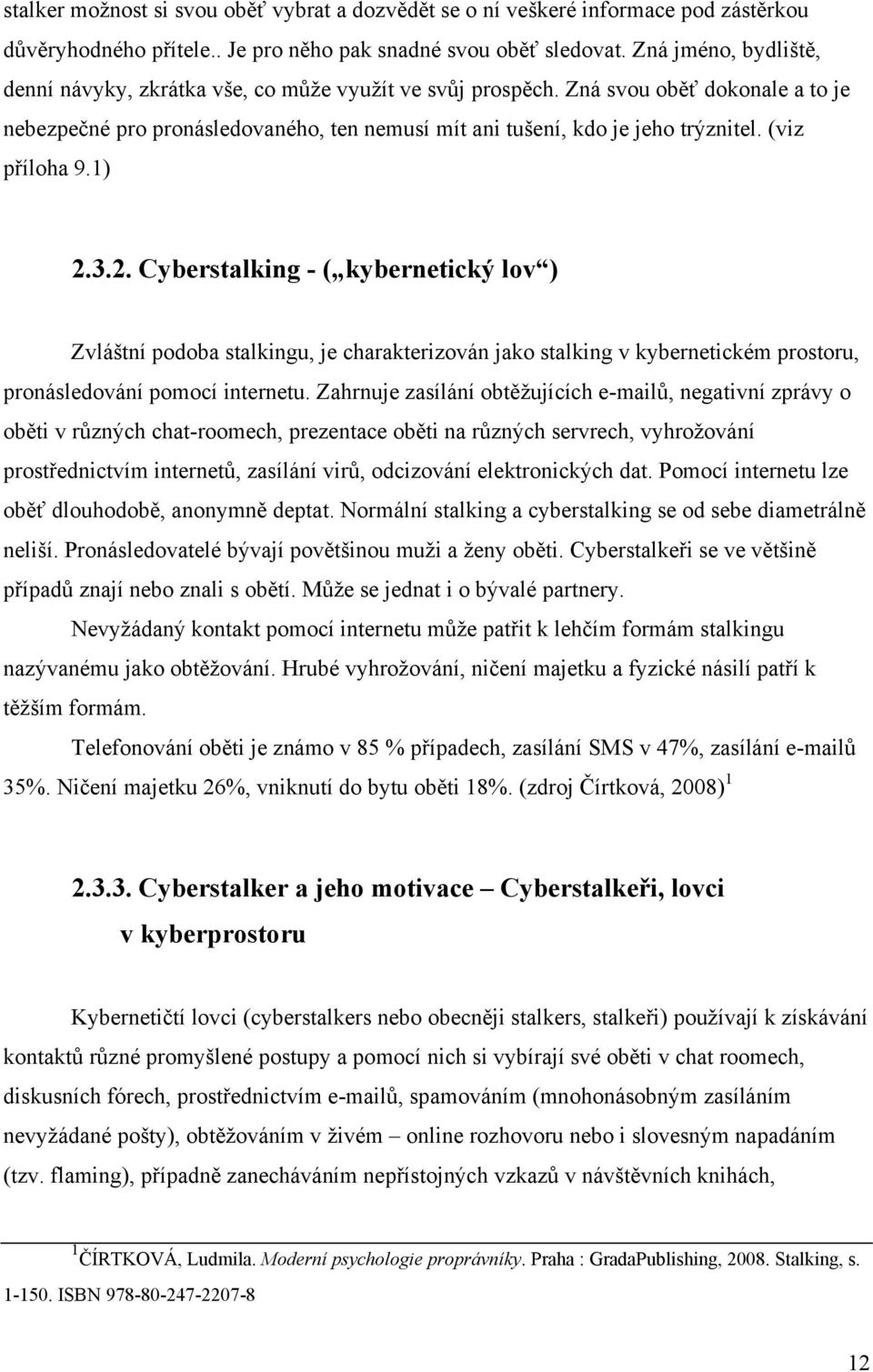 (viz příloha 9.1) 2.3.2. Cyberstalking - ( kybernetický lov ) Zvláštní podoba stalkingu, je charakterizován jako stalking v kybernetickém prostoru, pronásledování pomocí internetu.