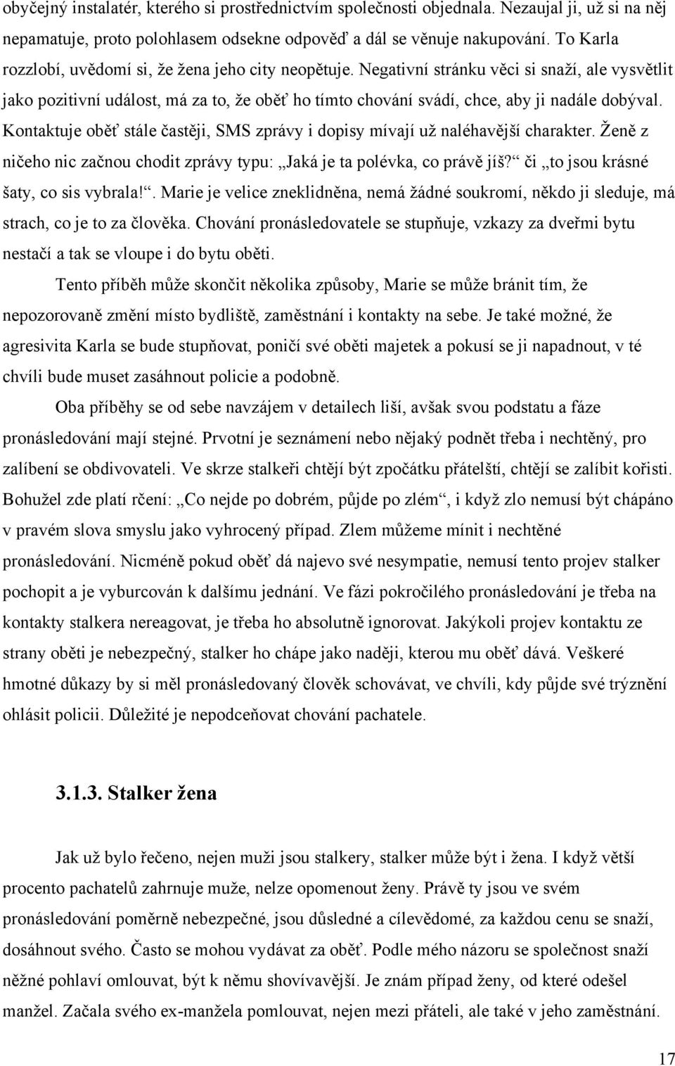 Negativní stránku věci si snaţí, ale vysvětlit jako pozitivní událost, má za to, ţe oběť ho tímto chování svádí, chce, aby ji nadále dobýval.