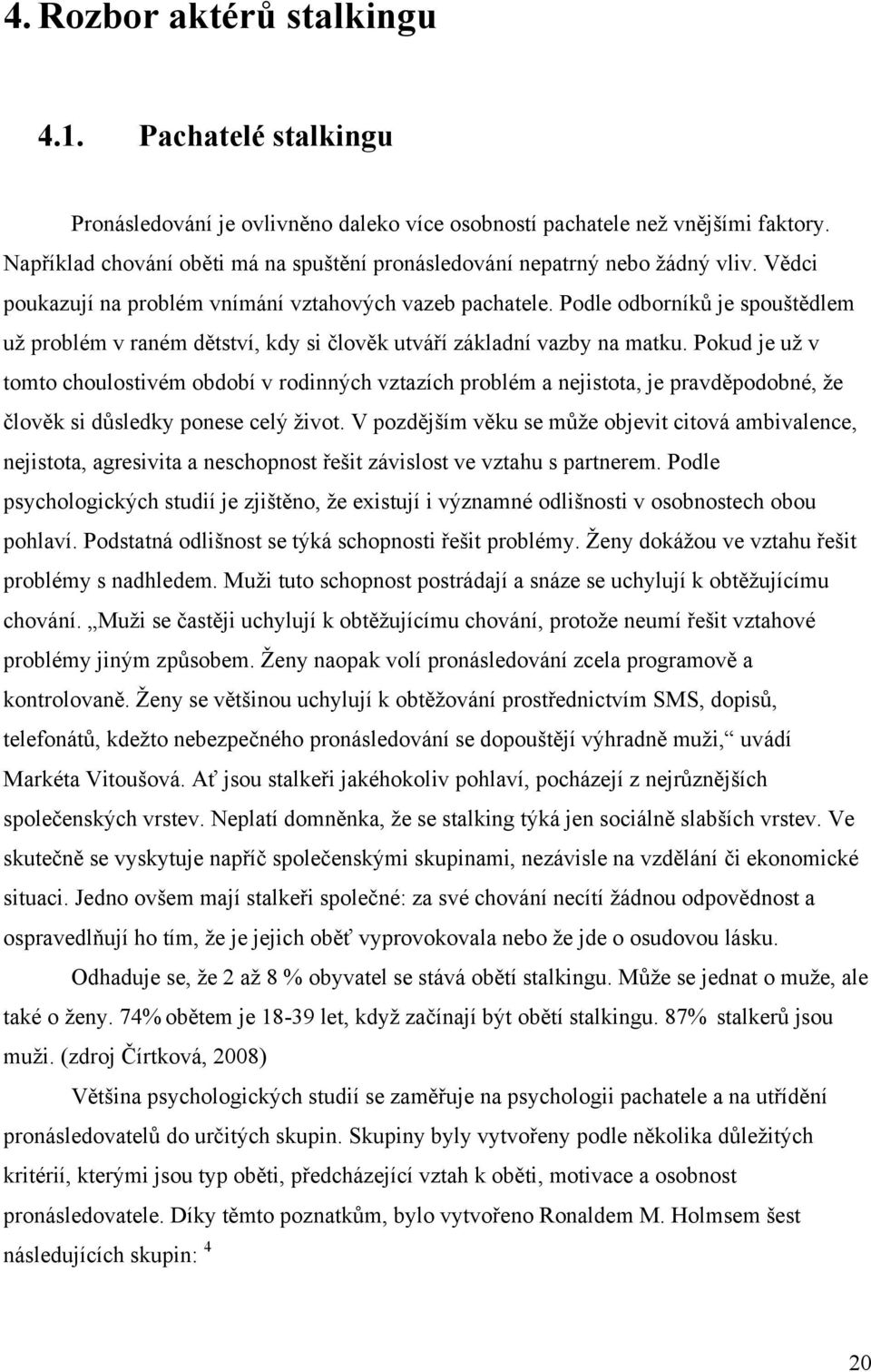 Podle odborníků je spouštědlem uţ problém v raném dětství, kdy si člověk utváří základní vazby na matku.