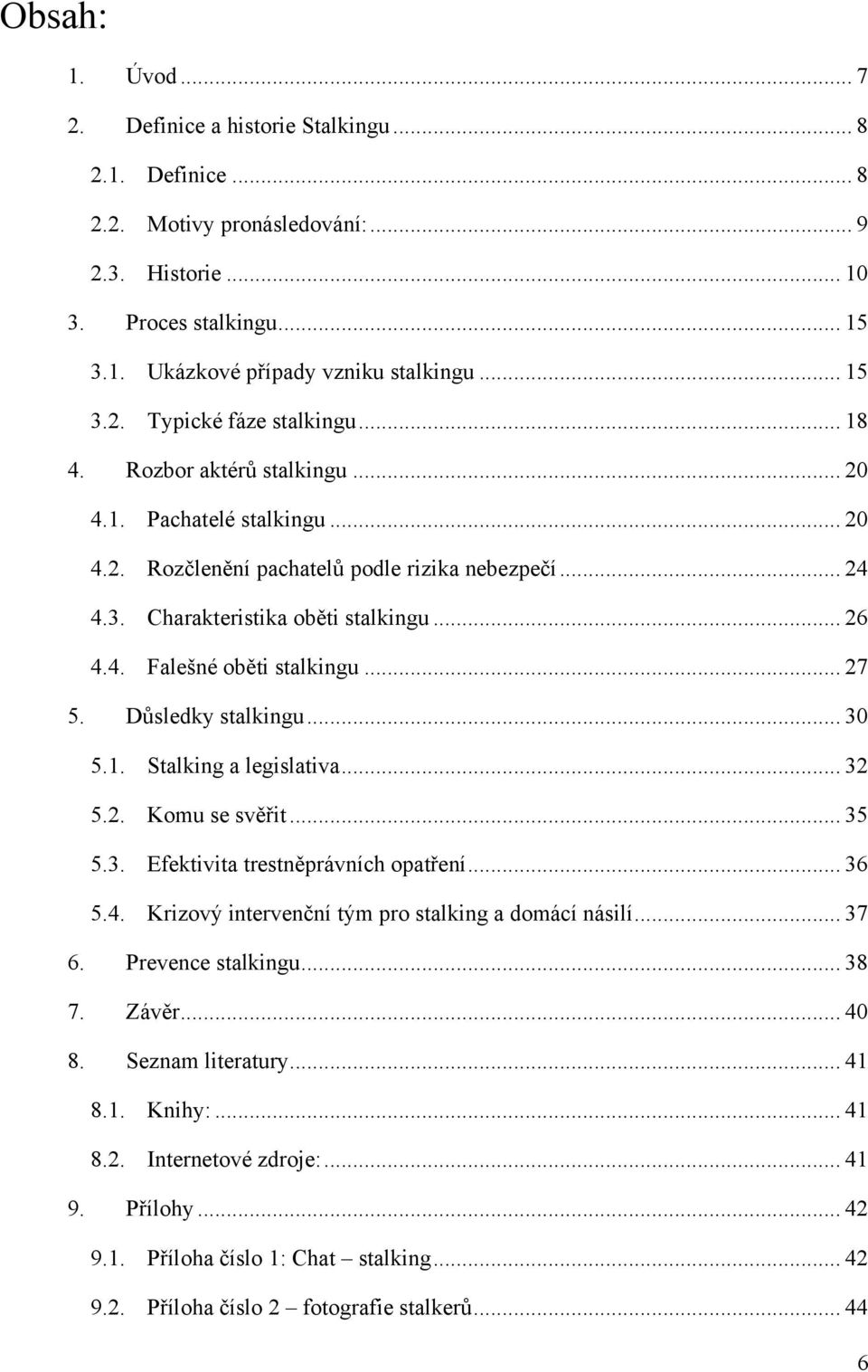 .. 26 4.4. Falešné oběti stalkingu... 27 5. Důsledky stalkingu... 30 5.1. Stalking a legislativa... 32 5.2. Komu se svěřit... 35 5.3. Efektivita trestněprávních opatření... 36 5.4. Krizový intervenční tým pro stalking a domácí násilí.