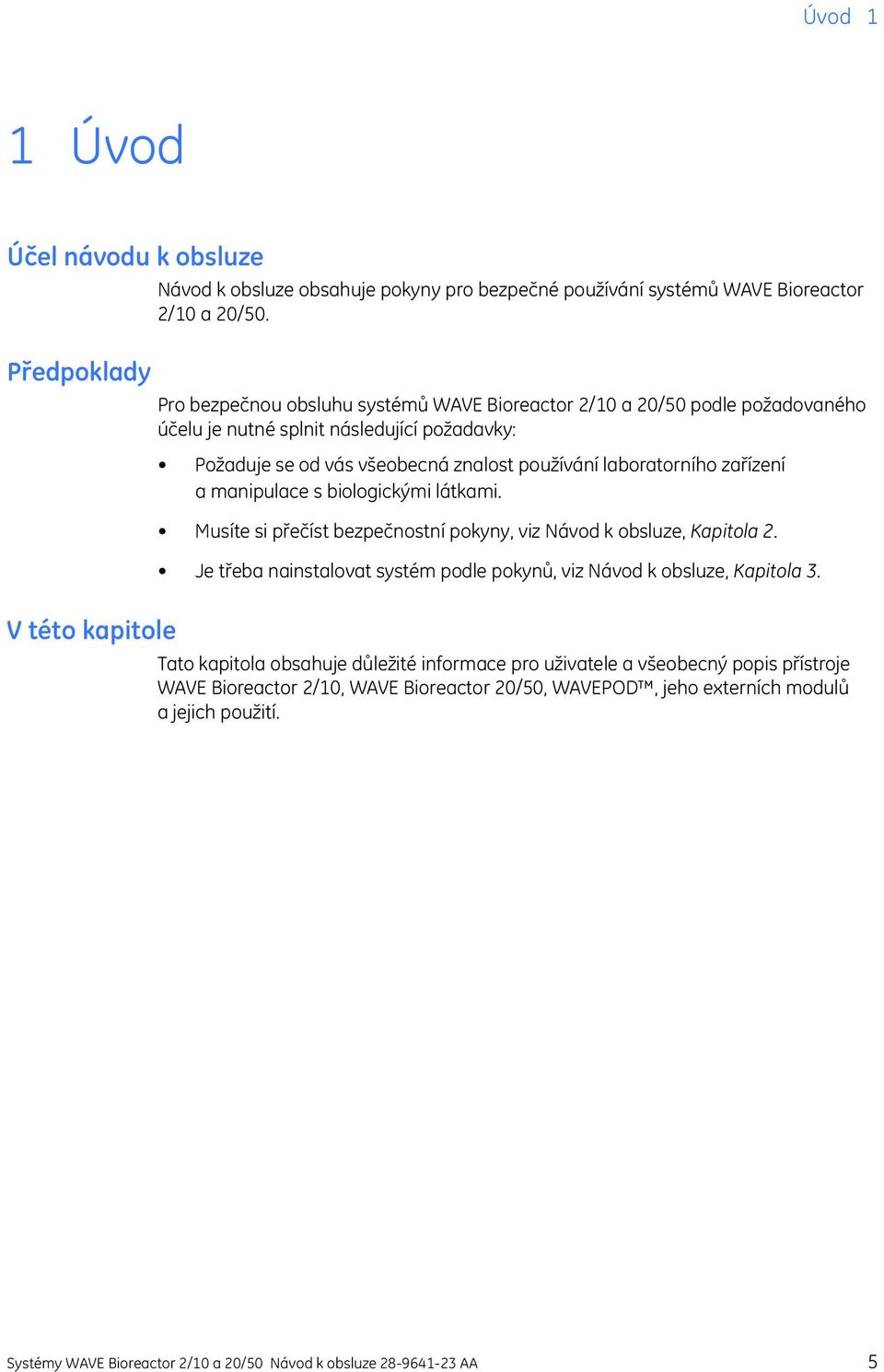 manipulace s biologickými látkami. Musíte si přečíst bezpečnostní pokyny, viz Návod k obsluze, Kapitola 2. Je třeba nainstalovat systém podle pokynů, viz Návod k obsluze, Kapitola 3.