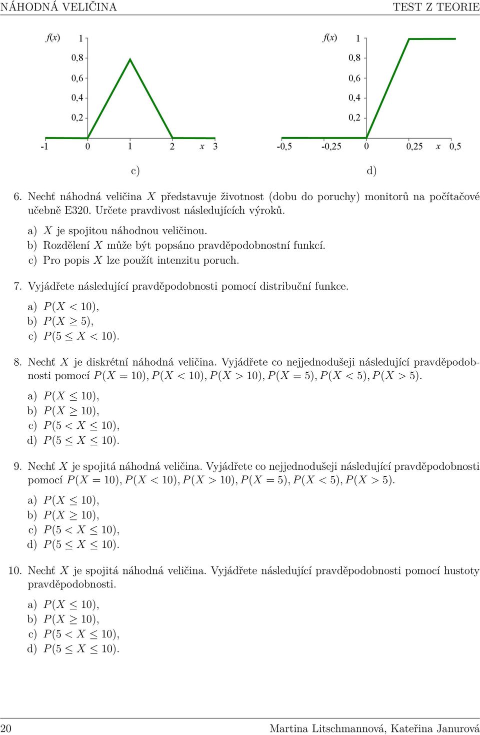 b) Rozdělení X může být popsáno pravděpodobnostní funkcí. c) Pro popis X lze použít intenzitu poruch. 7. Vyjádřete následující pravděpodobnosti pomocí distribuční funkce.