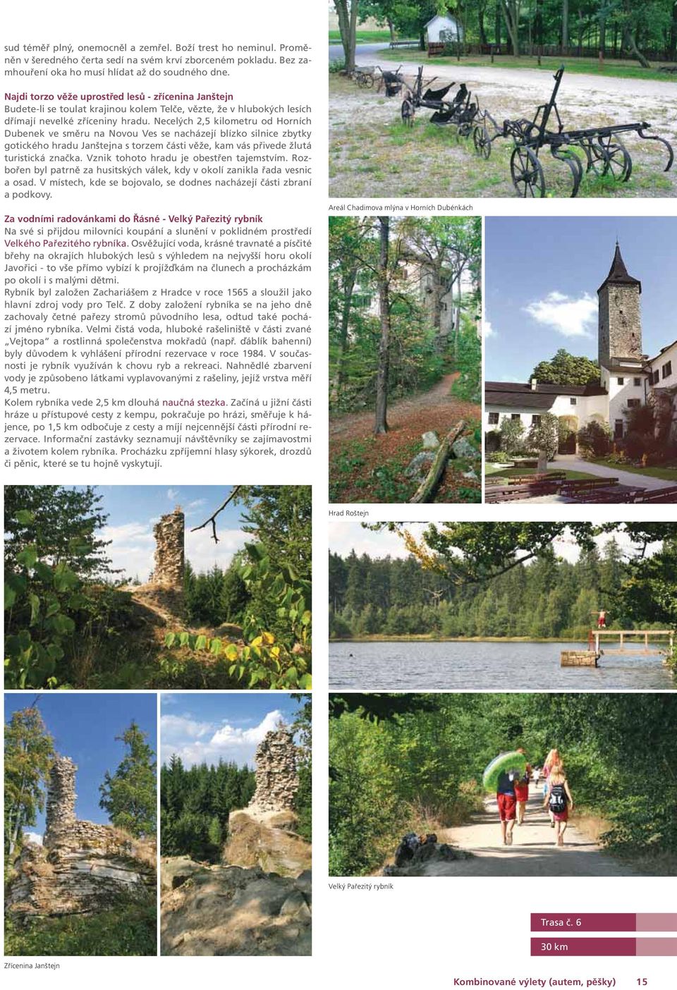 Necelých 2,5 kilometru od Horních Dubenek ve směru na Novou Ves se nacházejí blízko silnice zbytky gotického hradu Janštejna s torzem části věže, kam vás přivede žlutá turistická značka.