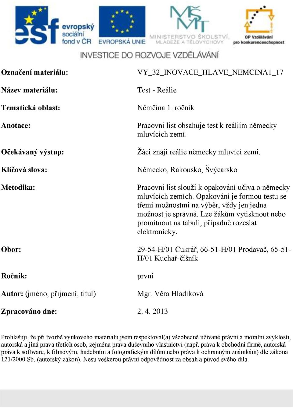 Německo, Rakousko, Švýcarsko Pracovní list slouží k opakování učiva o německy mluvících zemích. Opakování je formou testu se třemi možnostmi na výběr, vždy jen jedna možnost je správná.