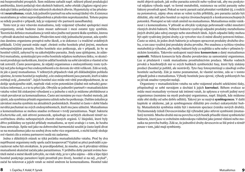 Hypoteticky si lze představit i neutralismus, vztah, kdy jednotliví partneři na sebe nemají žádný vliv. Existence neutralismu je velmi nepravděpodobná a především neprokazatelná.