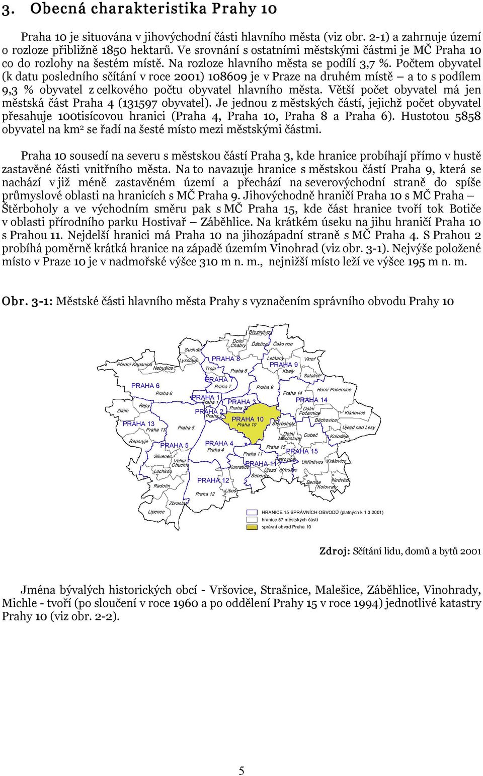 Počtem obyvatel (k datu posledního sčítání v roce 2001) 108609 je v Praze na druhém místě a to s podílem 9,3 % obyvatel z celkového počtu obyvatel hlavního města.