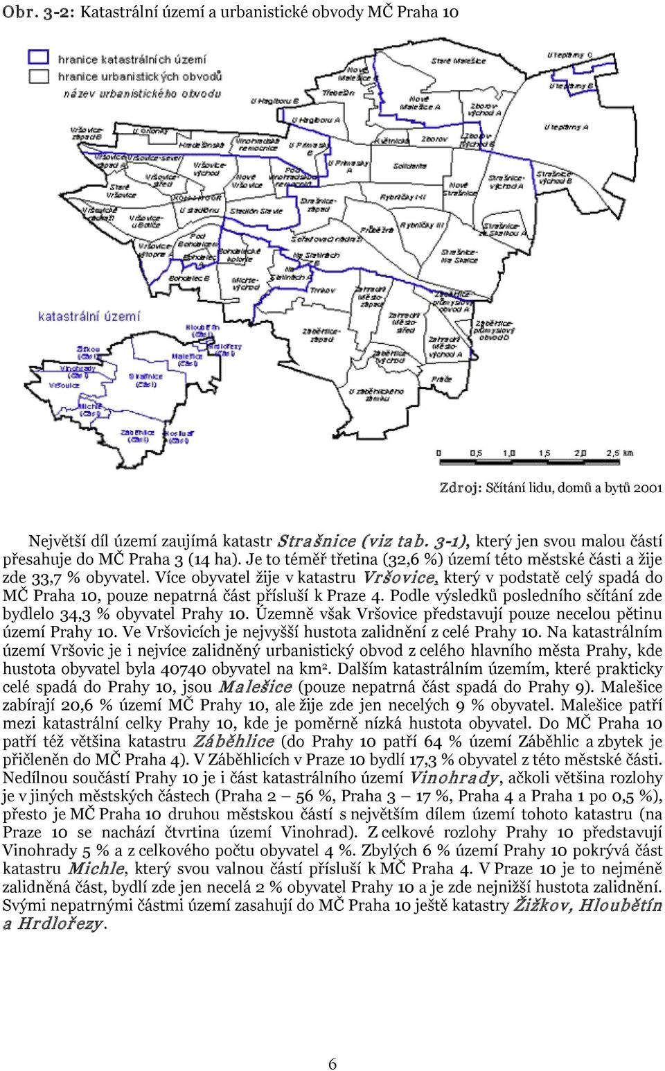 Více obyvatel žije v katastru Vr šovice, který v podstatě celý spadá do MČ Praha 10, pouze nepatrná část přísluší k Praze 4. Podle výsledků posledního sčítání zde bydlelo 34,3 % obyvatel Prahy 10.