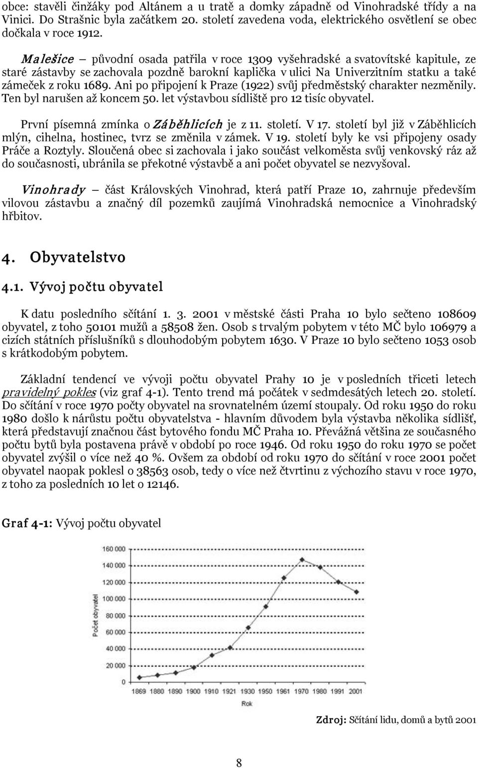 Ani po připojení k Praze (1922) svůj předměstský charakter nezměnily. Ten byl narušen až koncem 50. let výstavbou sídliště pro 12 tisíc obyvatel. První písemná zmínka o Zá běhlicích je z 11. století.