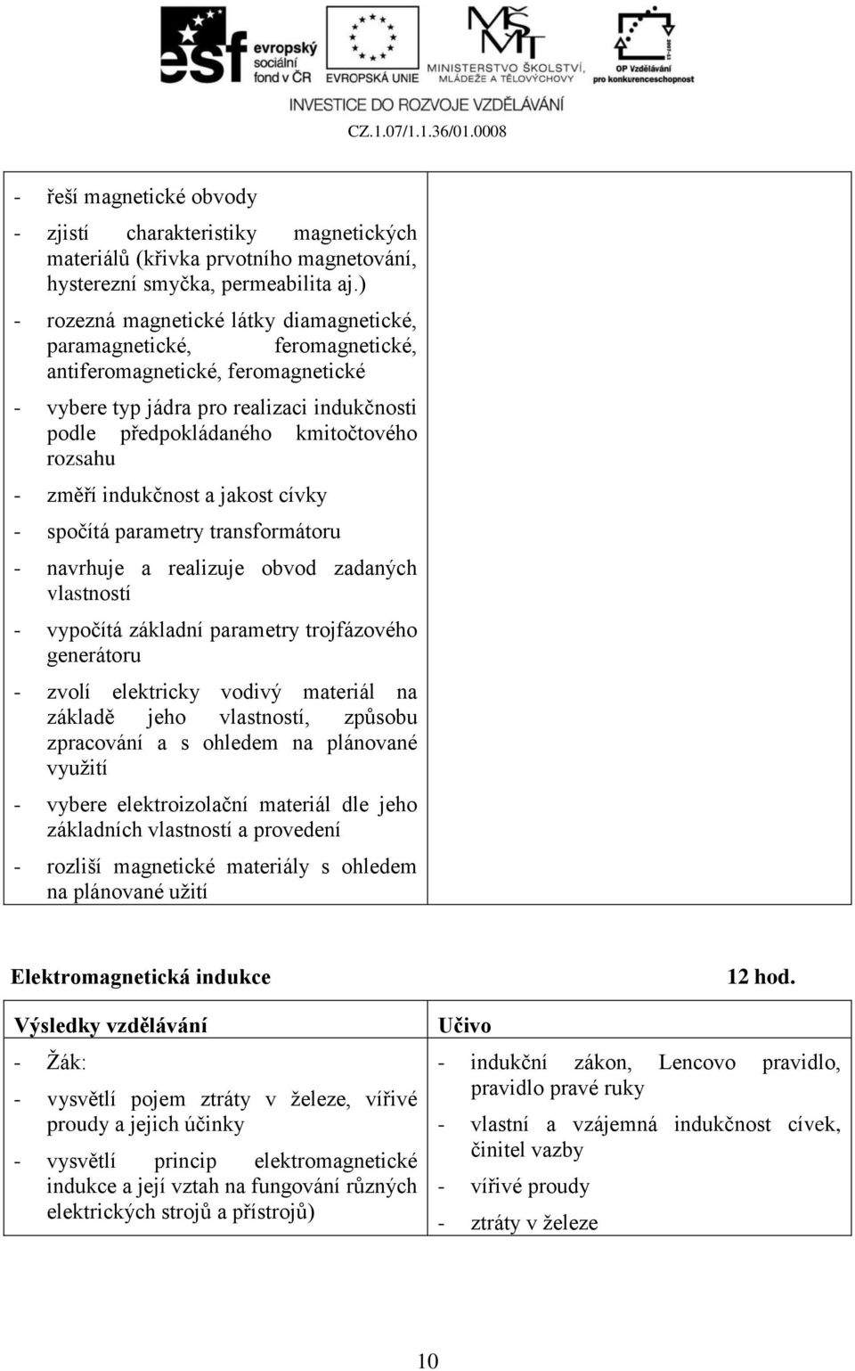 - změří indukčnost a jakost cívky - spočítá parametry transformátoru - navrhuje a realizuje obvod zadaných vlastností - vypočítá základní parametry trojfázového generátoru - zvolí elektricky vodivý