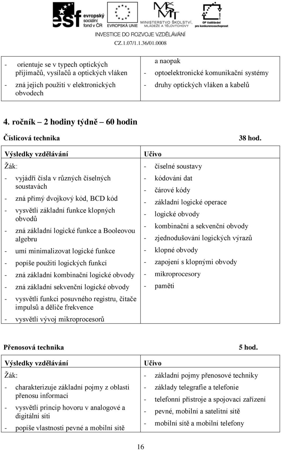 ročník 2 hodiny týdně 60 hodin Číslicová technika - vyjádří čísla v různých číselných soustavách - zná přímý dvojkový kód, BCD kód - vysvětlí základní funkce klopných obvodů - zná základní logické