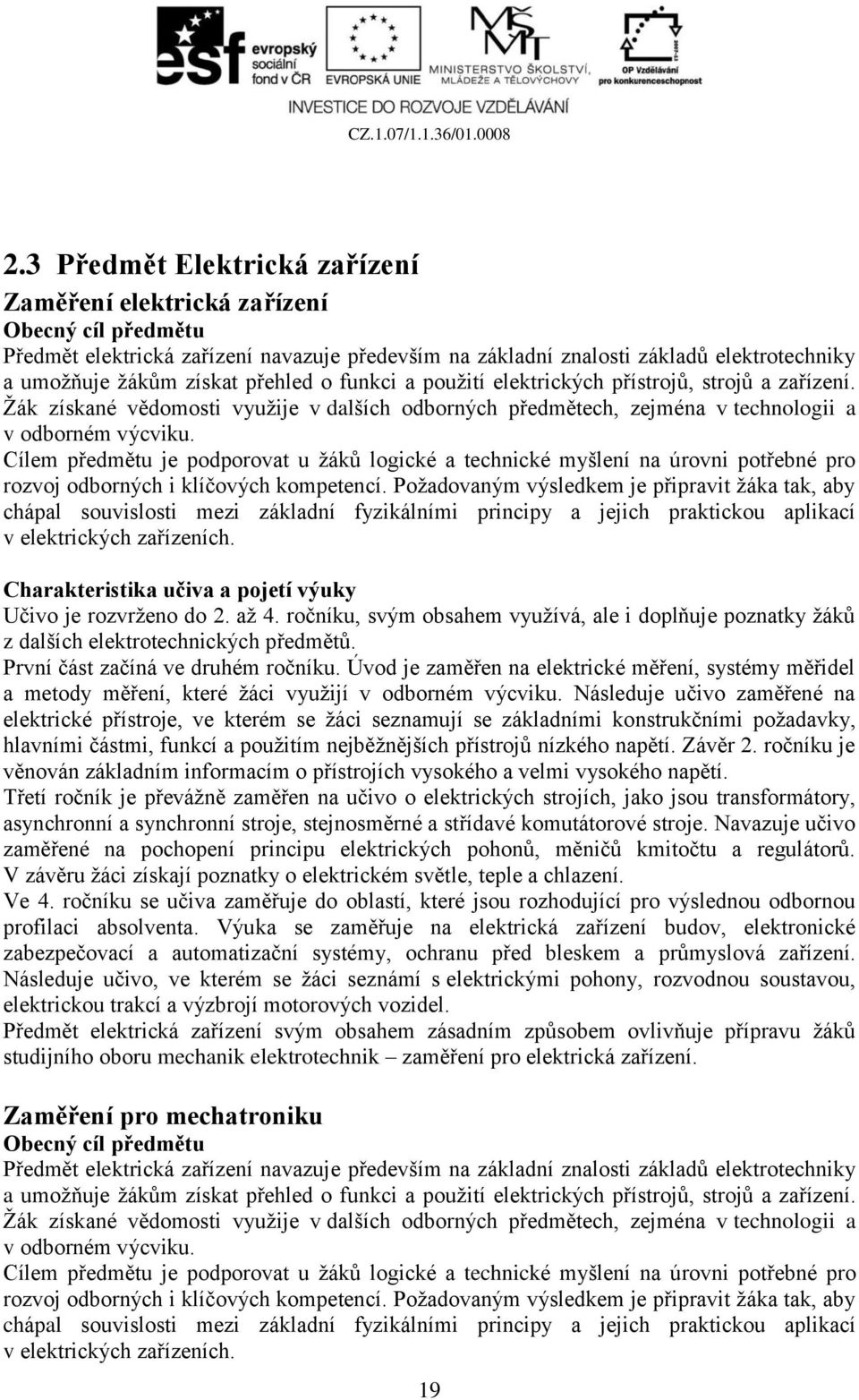 Cílem předmětu je podporovat u žáků logické a technické myšlení na úrovni potřebné pro rozvoj odborných i klíčových kompetencí.