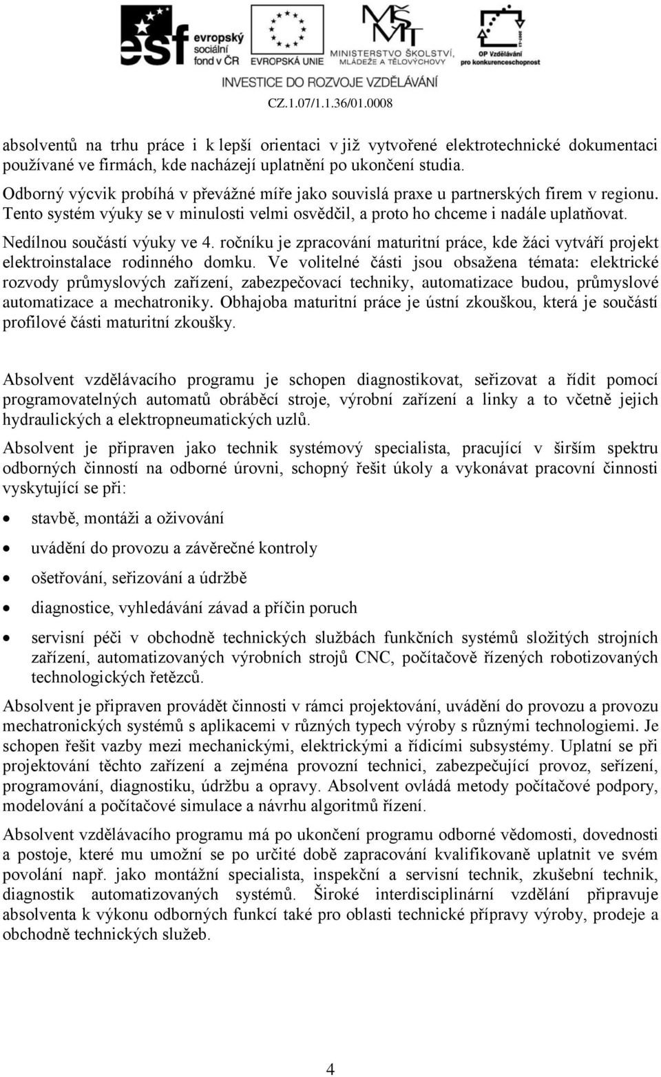 Nedílnou součástí výuky ve 4. ročníku je zpracování maturitní práce, kde žáci vytváří projekt elektroinstalace rodinného domku.