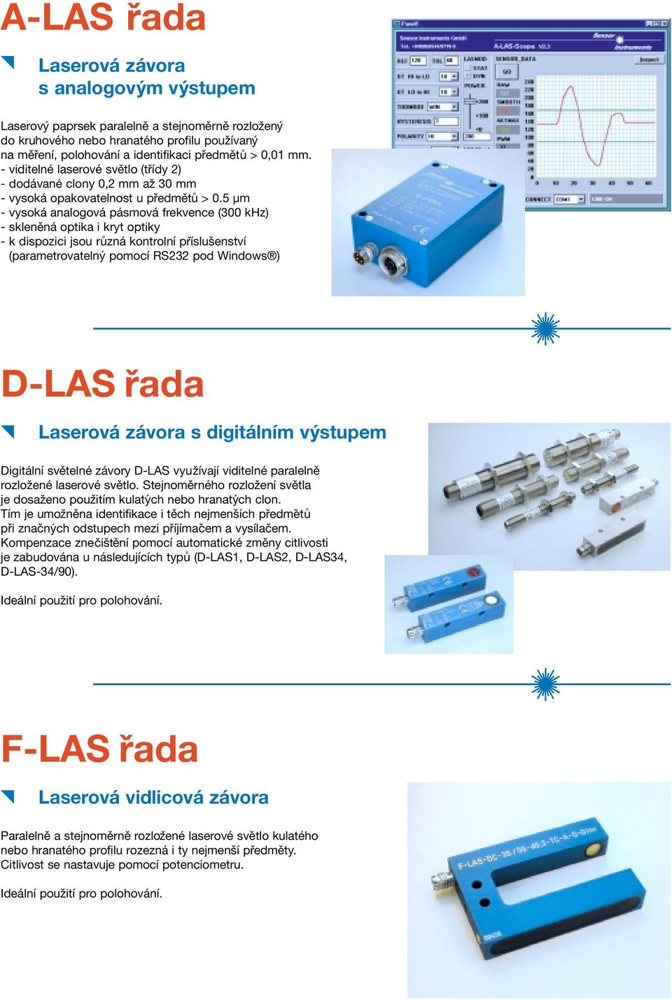 5 µm - vysoká analogová pásmová frekvence (300 khz) - skleněná optika i kryt optiky - k dispozici jsou r uzná kontrolní příslušenství (parametrovatelný pomocí RS232 pod Windows ) D-LAS řada Laserová